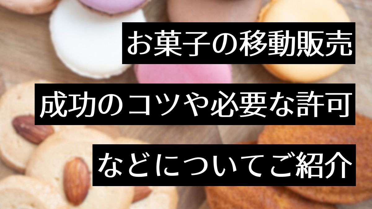 お菓子の移動販売（キッチンカー）を始めるには！？必要な許可や成功のコツを解説